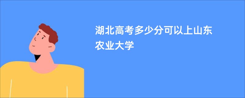 湖北高考多少分可以上山东农业大学