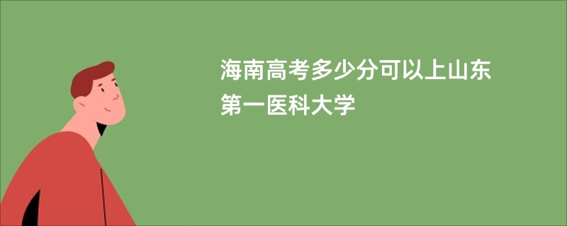 海南高考多少分可以上山东第一医科大学