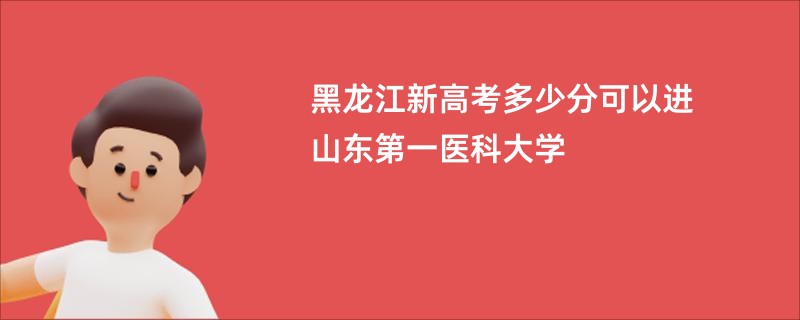 黑龙江新高考多少分可以进山东第一医科大学