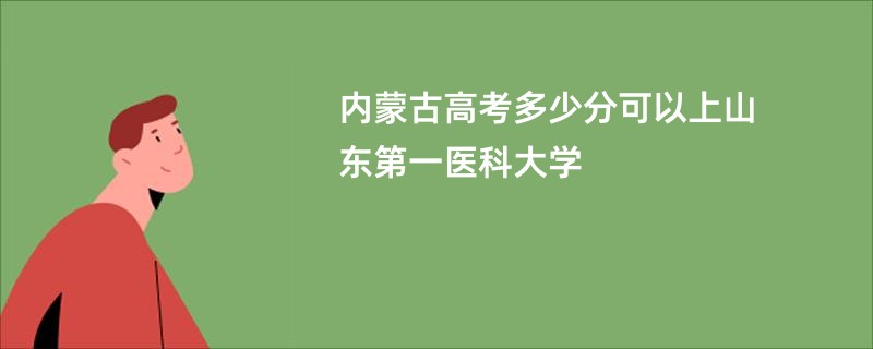 内蒙古高考多少分可以上山东第一医科大学