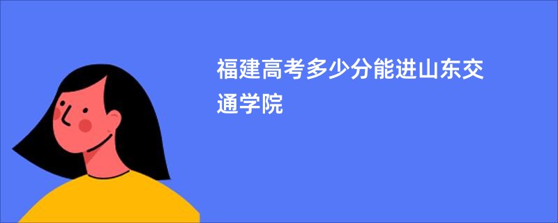 福建高考多少分能进山东交通学院