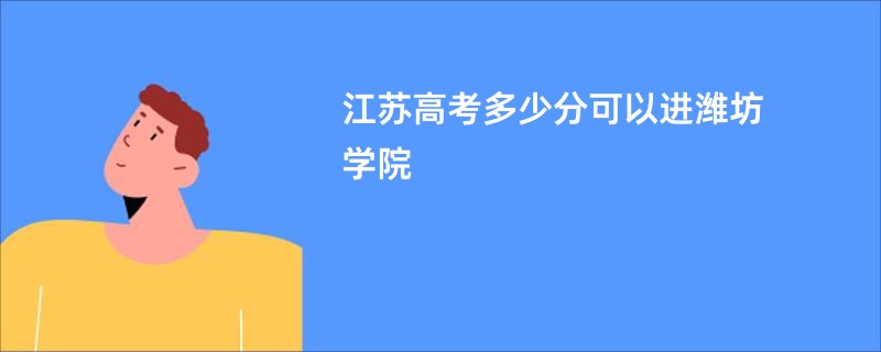 江苏高考多少分可以进潍坊学院