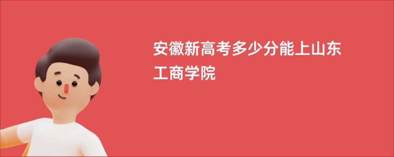 安徽新高考多少分能上山东工商学院