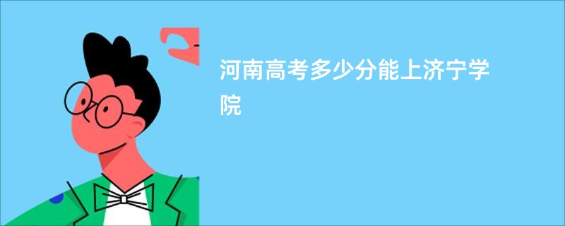 河南高考多少分能上济宁学院