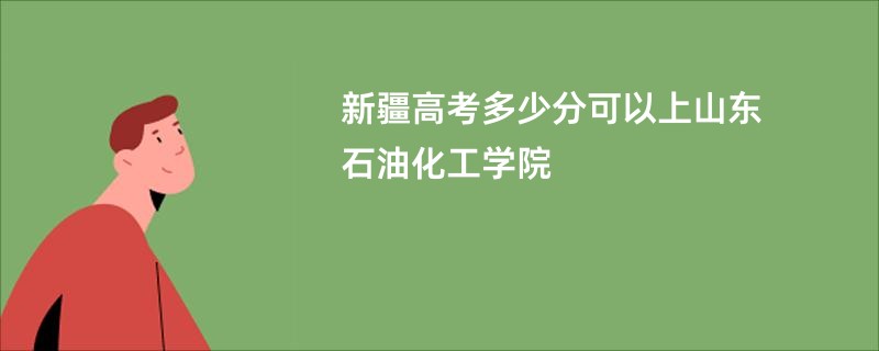 新疆高考多少分可以上山东石油化工学院