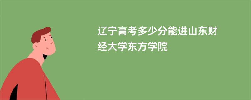 辽宁高考多少分能进山东财经大学东方学院