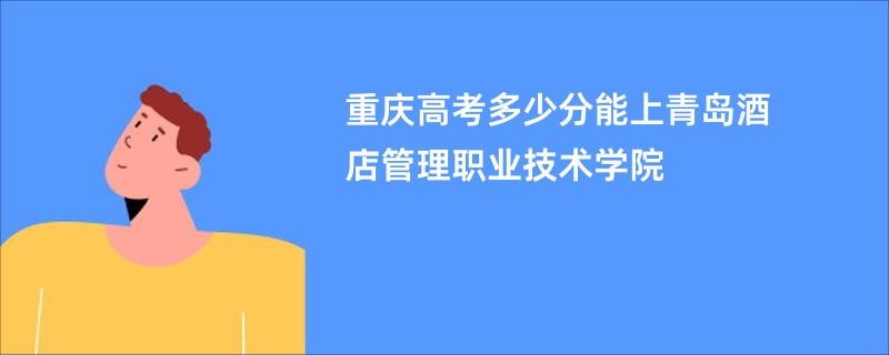 重庆高考多少分能上青岛酒店管理职业技术学院