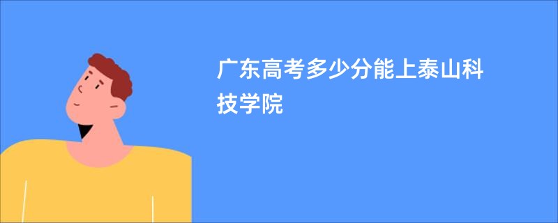 广东高考多少分能上泰山科技学院