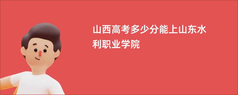 山西高考多少分能上山东水利职业学院