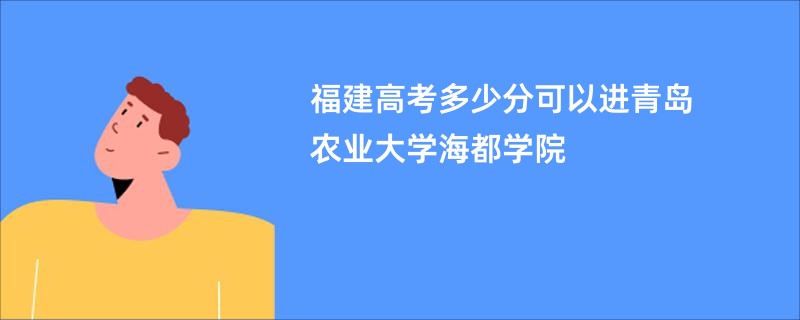 福建高考多少分可以进青岛农业大学海都学院