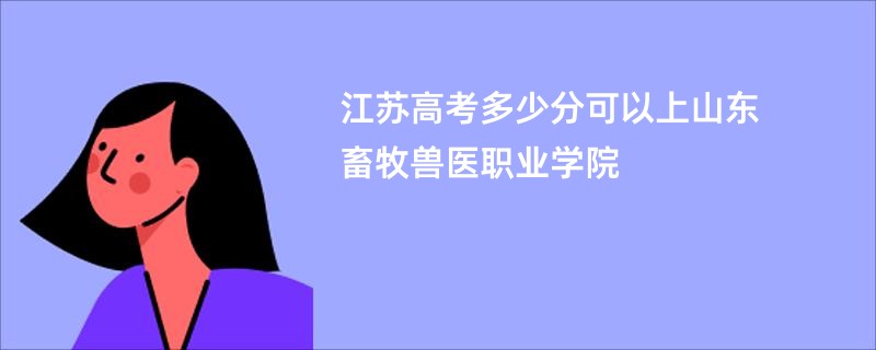 江苏高考多少分可以上山东畜牧兽医职业学院