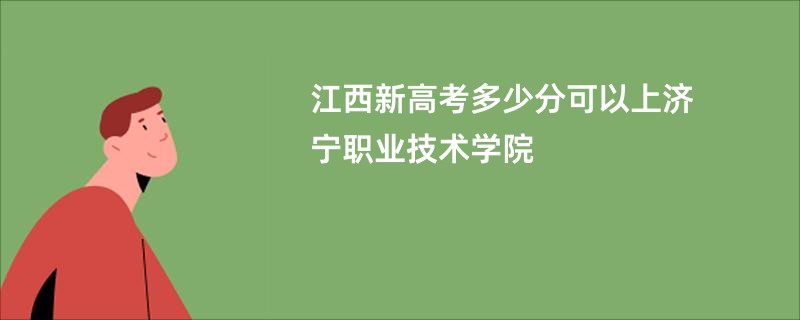 江西新高考多少分可以上济宁职业技术学院