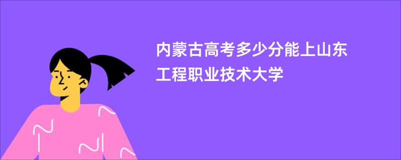 内蒙古高考多少分能上山东工程职业技术大学