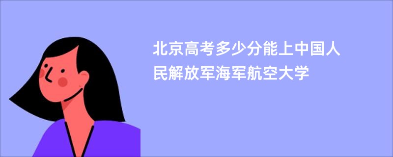 北京高考多少分能上中国人民解放军海军航空大学