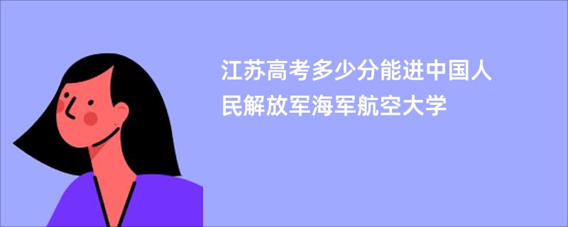 江苏高考多少分能进中国人民解放军海军航空大学