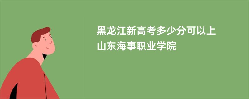 黑龙江新高考多少分可以上山东海事职业学院