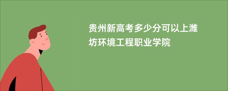 贵州新高考多少分可以上潍坊环境工程职业学院