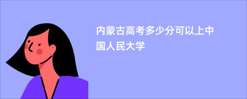 内蒙古高考多少分可以上中国人民大学