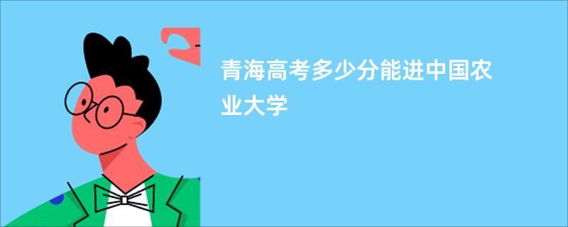 青海高考多少分能进中国农业大学