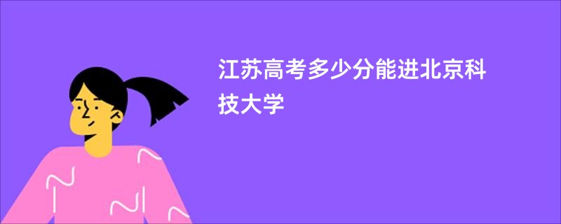 江苏高考多少分能进北京科技大学