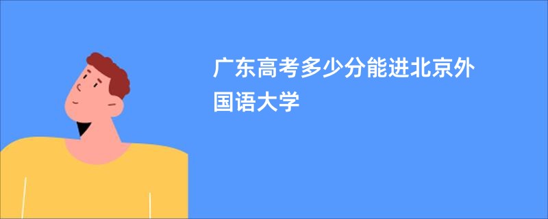 广东高考多少分能进北京外国语大学