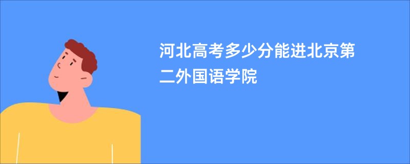 河北高考多少分能进北京第二外国语学院