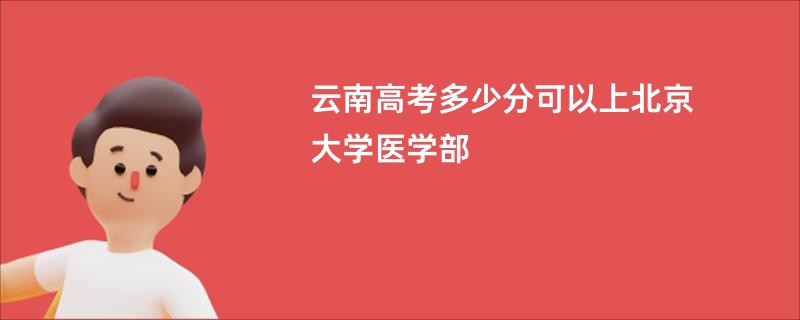 云南高考多少分可以上北京大学医学部