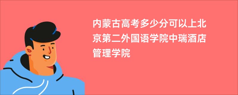 内蒙古高考多少分可以上北京第二外国语学院中瑞酒店管理学院