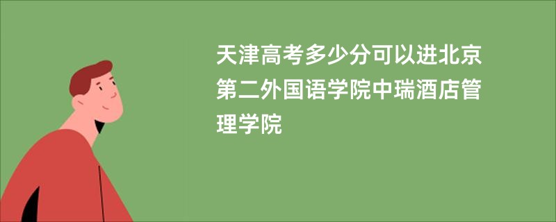 天津高考多少分可以进北京第二外国语学院中瑞酒店管理学院