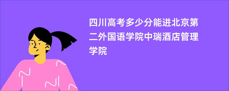 四川高考多少分能进北京第二外国语学院中瑞酒店管理学院