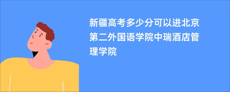 新疆高考多少分可以进北京第二外国语学院中瑞酒店管理学院