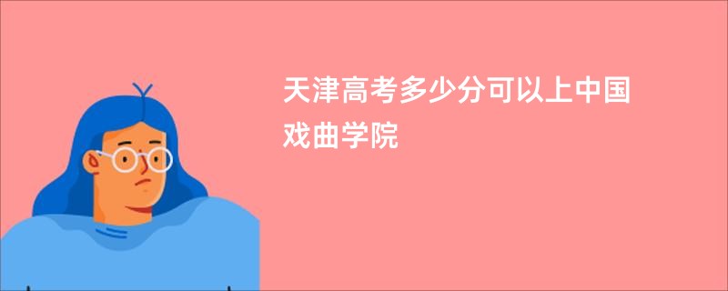 天津高考多少分可以上中国戏曲学院