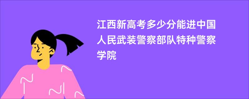 江西新高考多少分能进中国人民武装警察部队特种警察学院