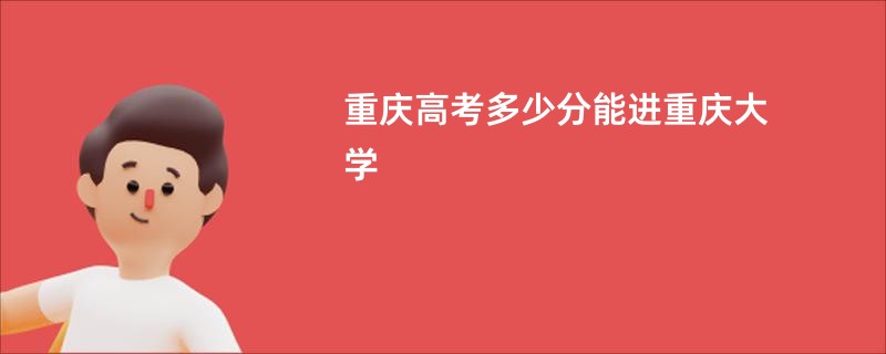 重庆高考多少分能进重庆大学