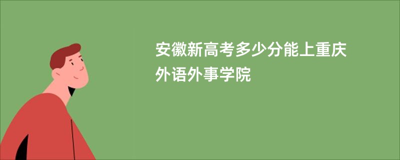 安徽新高考多少分能上重庆外语外事学院