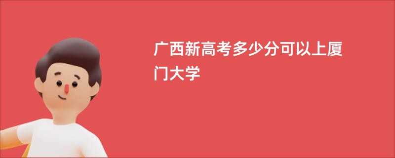 广西新高考多少分可以上厦门大学