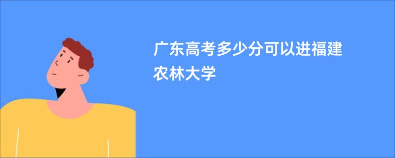 广东高考多少分可以进福建农林大学