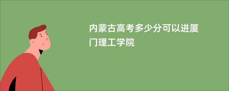 内蒙古高考多少分可以进厦门理工学院