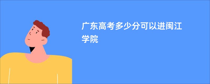 广东高考多少分可以进闽江学院