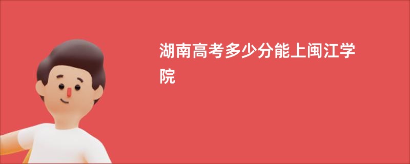 湖南高考多少分能上闽江学院