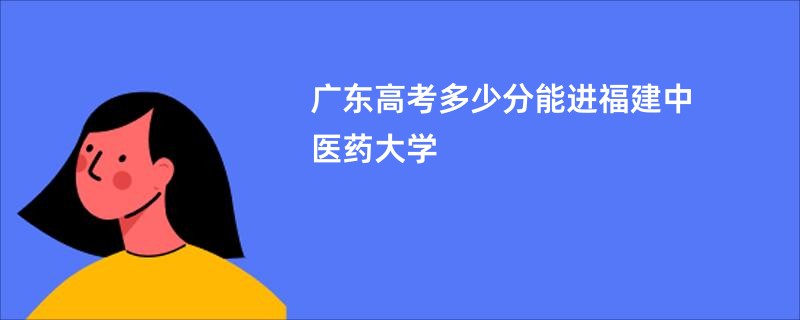 广东高考多少分能进福建中医药大学