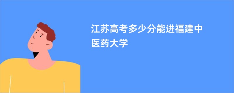 江苏高考多少分能进福建中医药大学