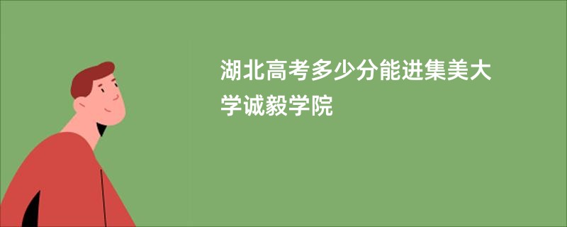 湖北高考多少分能进集美大学诚毅学院