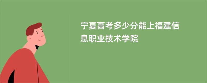 宁夏高考多少分能上福建信息职业技术学院