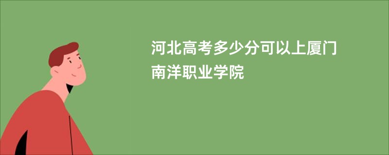 河北高考多少分可以上厦门南洋职业学院