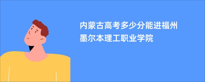 内蒙古高考多少分能进福州墨尔本理工职业学院