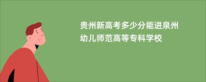 贵州新高考多少分能进泉州幼儿师范高等专科学校