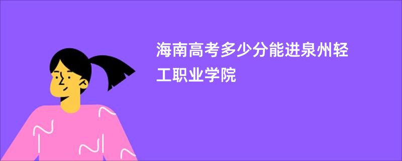 海南高考多少分能进泉州轻工职业学院