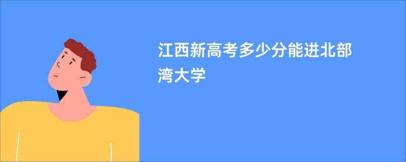 江西新高考多少分能进北部湾大学