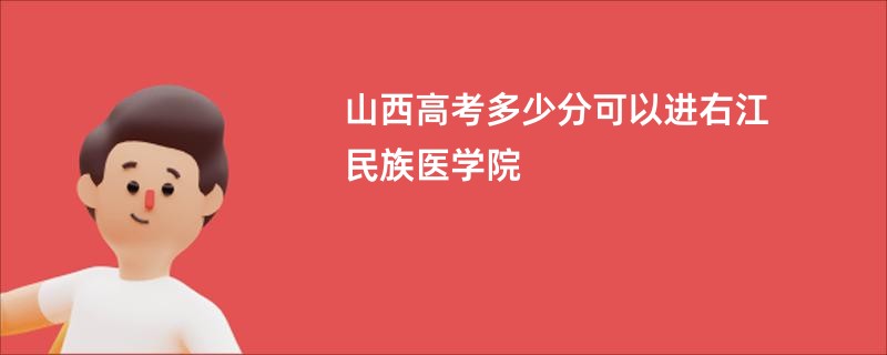 山西高考多少分可以进右江民族医学院